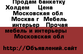 Продам банкетку “Холдем“ › Цена ­ 3 780 - Московская обл., Москва г. Мебель, интерьер » Прочая мебель и интерьеры   . Московская обл.